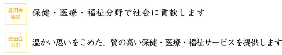 豊田会理念 保健・医療・福祉分野で社会に貢献します 豊田会方針 温かい思いをこめた、質の高い保健・医療・福祉サービスを提供します