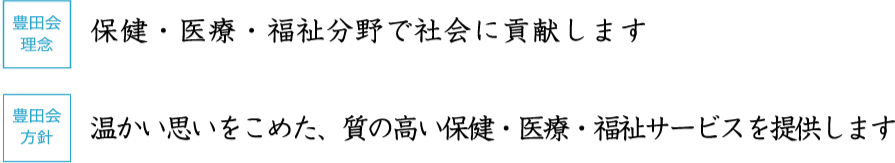 豊田会理念 保健・医療・福祉分野で社会に貢献します 豊田会方針 温かい思いをこめた、質の高い保健・医療・福祉サービスを提供します