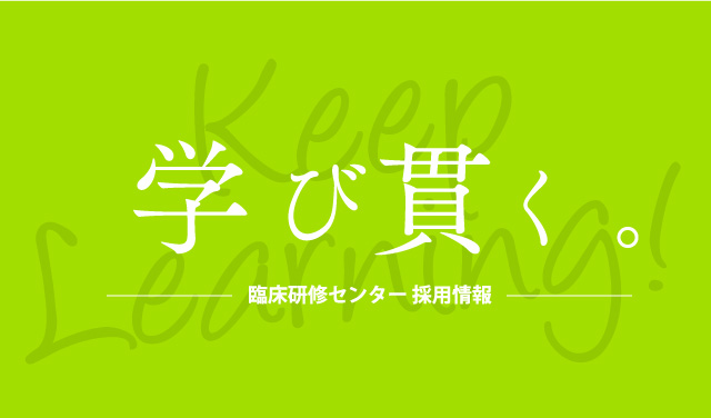 学び貫く。臨床研修センター採用情報