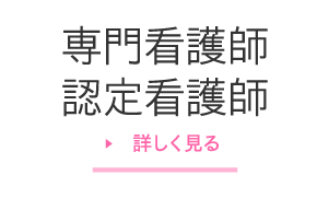 専門看護師・認定看護師 詳しく見る