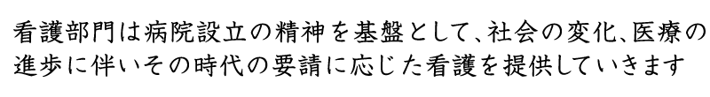 看護部門は病院設立の精神を基盤として、社会の変化、医療の進歩に伴いその時代の要請に応じた看護を提供していきます